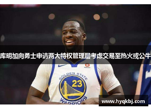 库明加向勇士申请两大特权管理层考虑交易至热火或公牛 库明加向勇士申请两大特权管理层考虑交易至热火或公牛