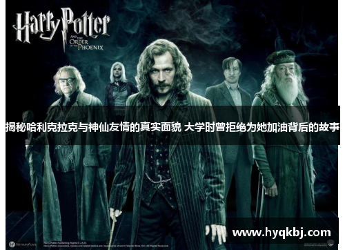 揭秘哈利克拉克与神仙友情的真实面貌 大学时曾拒绝为她加油背后的故事 揭秘哈利克拉克与神仙友情的真实面貌 大学时曾拒绝为她加油背后的故事