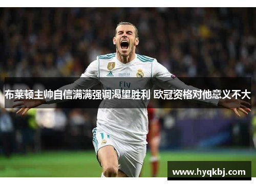 布莱顿主帅自信满满强调渴望胜利 欧冠资格对他意义不大 布莱顿主帅自信满满强调渴望胜利 欧冠资格对他意义不大