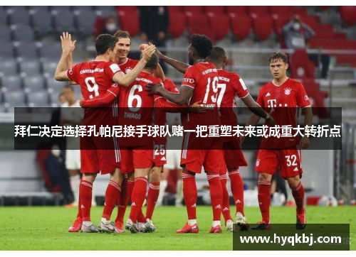 拜仁决定选择孔帕尼接手球队赌一把重塑未来或成重大转折点 拜仁决定选择孔帕尼接手球队赌一把重塑未来或成重大转折点