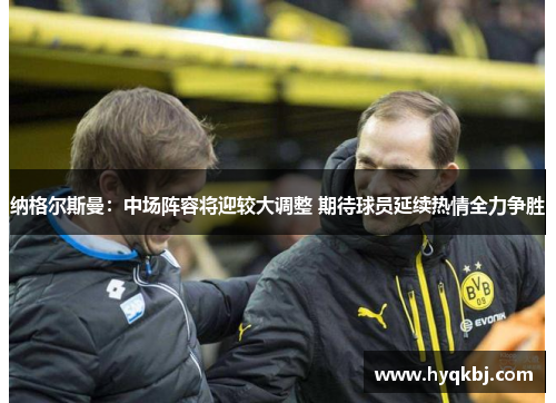 纳格尔斯曼:中场阵容将迎较大调整 期待球员延续热情全力争胜 纳格尔斯曼:中场阵容将迎较大调整 期待球员延续热情全力争胜