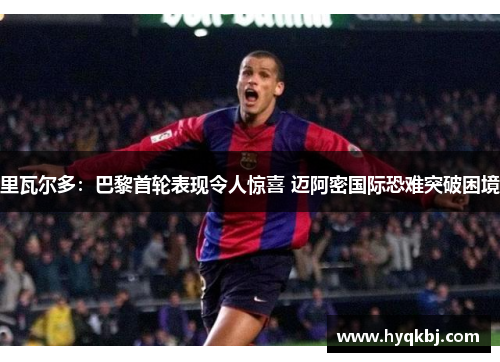 里瓦尔多:巴黎首轮表现令人惊喜 迈阿密国际恐难突破困境 里瓦尔多:巴黎首轮表现令人惊喜 迈阿密国际恐难突破困境