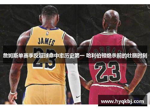 詹姆斯单赛季反超球命中率历史第一 哈利伯顿绝杀前的壮丽时刻 詹姆斯单赛季反超球命中率历史第一 哈利伯顿绝杀前的壮丽时刻