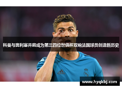 科曼与奥利塞并肩成为第三四位世俱杯双响法国球员创造新历史 科曼与奥利塞并肩成为第三四位世俱杯双响法国球员创造新历史