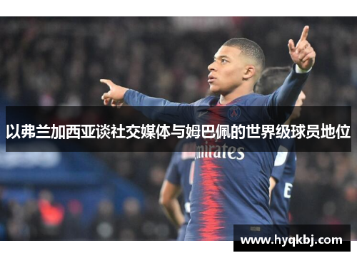 以弗兰加西亚谈社交媒体与姆巴佩的世界级球员地位 以弗兰加西亚谈社交媒体与姆巴佩的世界级球员地位
