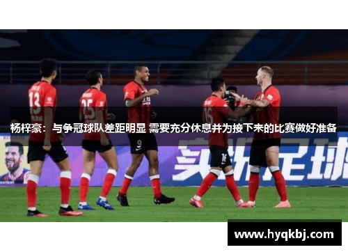 杨梓豪:与争冠球队差距明显 需要充分休息并为接下来的比赛做好准备 杨梓豪:与争冠球队差距明显 需要充分休息并为接下来的比赛做好准备
