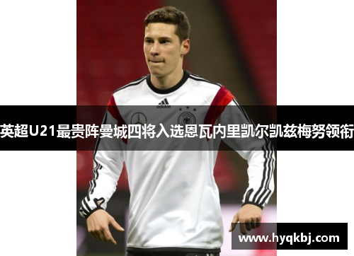 英超U21最贵阵曼城四将入选恩瓦内里凯尔凯兹梅努领衔