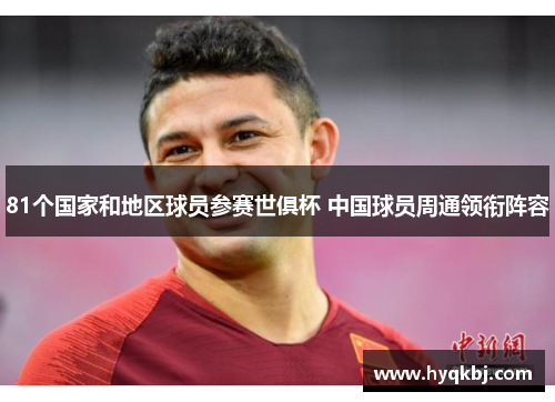81个国家和地区球员参赛世俱杯 中国球员周通领衔阵容 81个国家和地区球员参赛世俱杯 中国球员周通领衔阵容