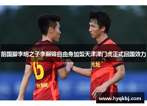 前国脚李明之子李嗣镕自由身加盟天津津门虎正式回国效力 前国脚李明之子李嗣镕自由身加盟天津津门虎正式回国效力