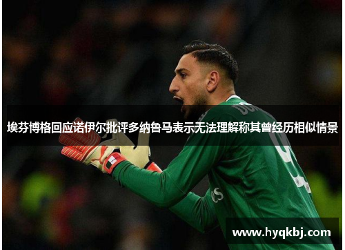 埃芬博格回应诺伊尔批评多纳鲁马表示无法理解称其曾经历相似情景 埃芬博格回应诺伊尔批评多纳鲁马表示无法理解称其曾经历相似情景